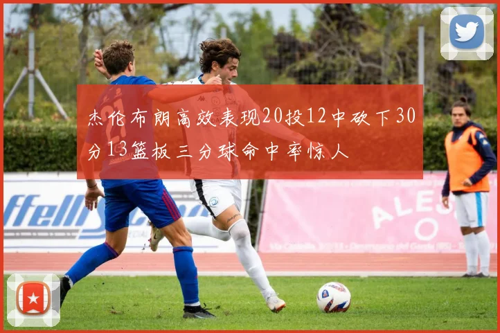 杰伦布朗高效表现20投12中砍下30分13篮板三分球命中率惊人