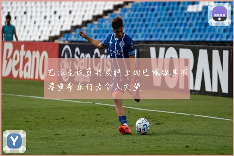 巴拉圭议员再度抨击姆巴佩称其不尊重希尔行为令人失望