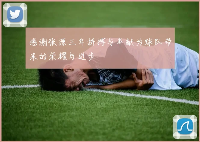 感谢张源三年拼搏与奉献为球队带来的荣耀与进步