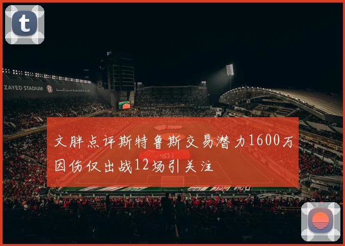 文胖点评斯特鲁斯交易潜力1600万因伤仅出战12场引关注